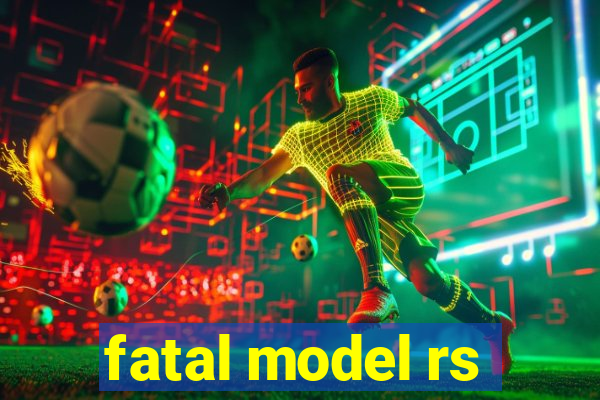 fatal model rs